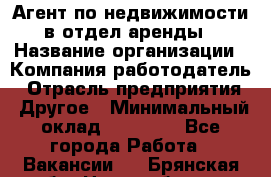 Агент по недвижимости в отдел аренды › Название организации ­ Компания-работодатель › Отрасль предприятия ­ Другое › Минимальный оклад ­ 30 000 - Все города Работа » Вакансии   . Брянская обл.,Новозыбков г.